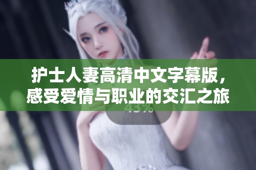 護士人妻高清中文字幕版，感受愛情與職業的交匯之旅