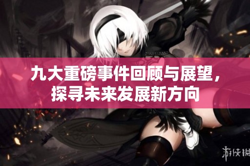 九大重磅事件回顧與展望，探尋未來發展新方向