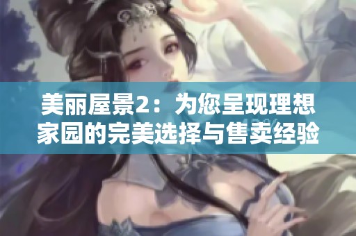 美麗屋景2：為您呈現理想家園的完美選擇與售賣經驗