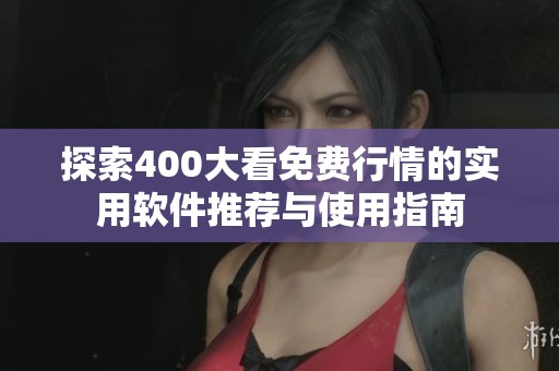 探索400大看免費行情的實用軟件推薦與使用指南