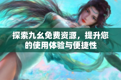 探索九幺免費資源，提升您的使用體驗與便捷性