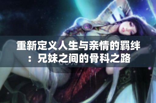 重新定義人生與親情的羈絆：兄妹之間的骨科之路