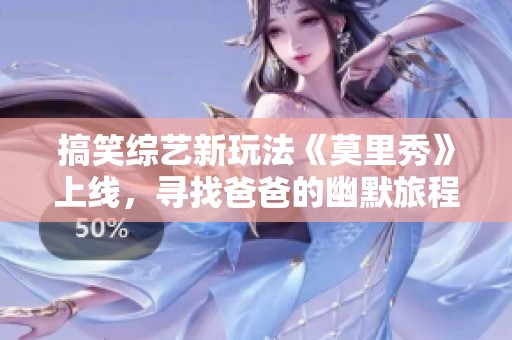 搞笑綜藝新玩法《莫里秀》上線，尋找爸爸的幽默旅程震撼來(lái)襲