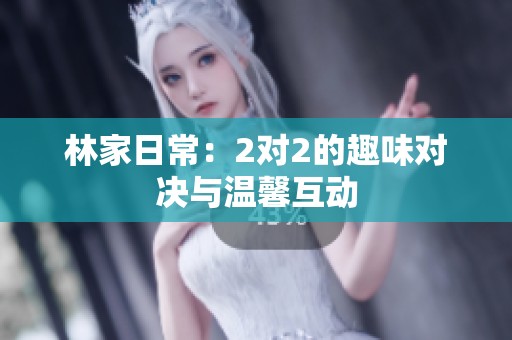 林家日常：2對2的趣味對決與溫馨互動