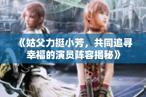《姑父力挺小芳，共同追尋幸福的演員陣容揭秘》