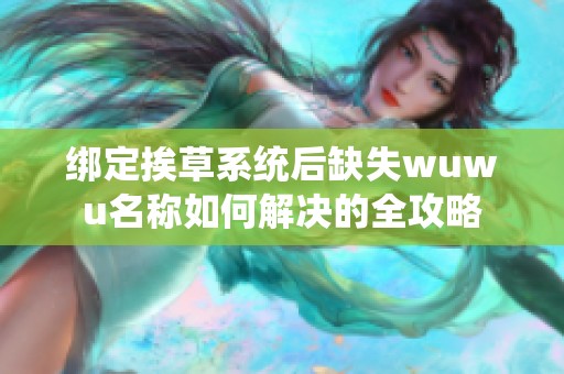 綁定挨草系統后缺失wuwu名稱如何解決的全攻略