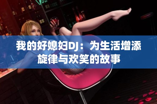 我的好媳婦DJ：為生活增添旋律與歡笑的故事
