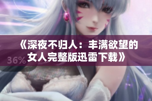 《深夜不歸人：豐滿欲望的女人完整版迅雷下載》
