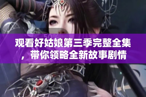 觀看好姑娘第三季完整全集，帶你領略全新故事劇情