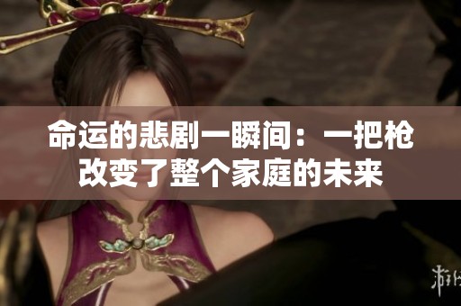 命運的悲劇一瞬間：一把槍改變了整個家庭的未來