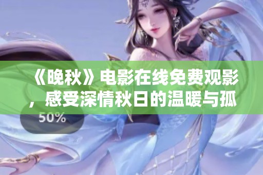 《晚秋》電影在線免費觀影，感受深情秋日的溫暖與孤獨