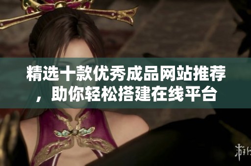 精選十款優秀成品網站推薦，助你輕松搭建在線平臺