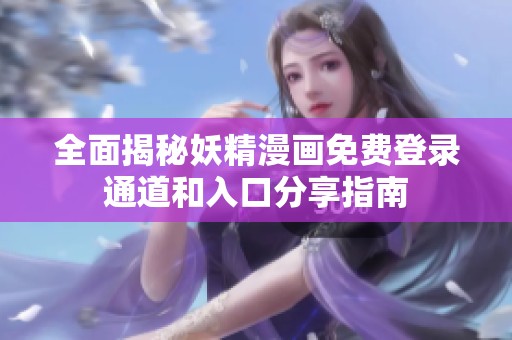 全面揭秘妖精漫畫免費登錄通道和入口分享指南