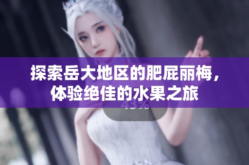 探索岳大地區(qū)的肥屁麗梅，體驗絕佳的水果之旅
