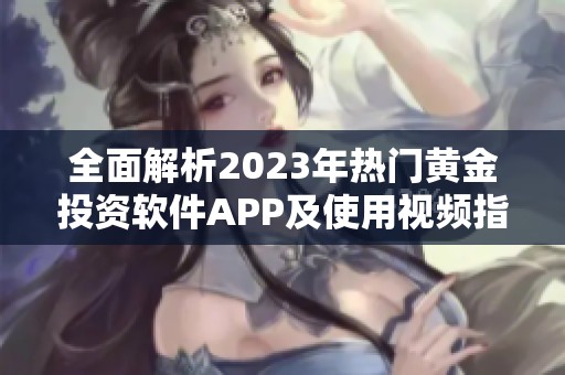全面解析2023年熱門黃金投資軟件APP及使用視頻指南