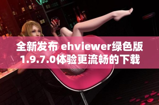 全新發布 ehviewer綠色版1.9.7.0體驗更流暢的下載樂趣