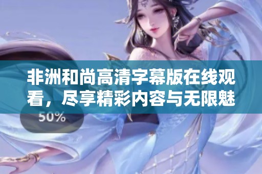 非洲和尚高清字幕版在線觀看，盡享精彩內容與無限魅力