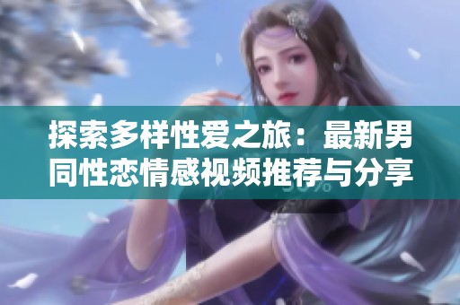 探索多樣性愛之旅：最新男同性戀情感視頻推薦與分享