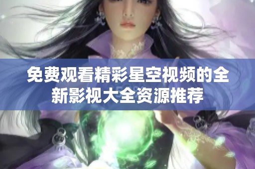 免費(fèi)觀看精彩星空視頻的全新影視大全資源推薦