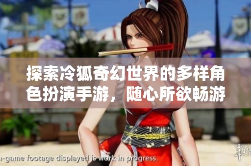 探索冷狐奇幻世界的多樣角色扮演手游，隨心所欲暢游其中