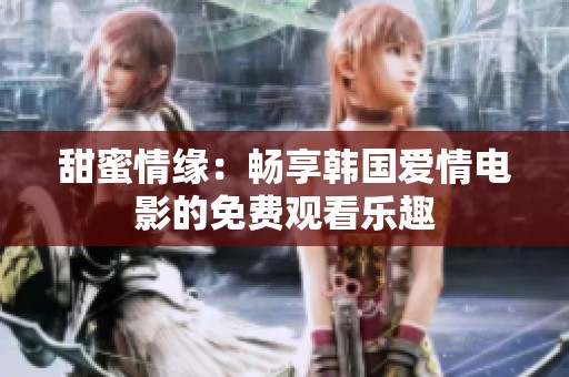 甜蜜情緣：暢享韓國愛情電影的免費觀看樂趣