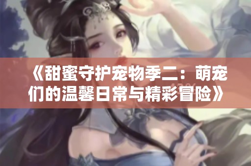 《甜蜜守護寵物季二：萌寵們的溫馨日常與精彩冒險》