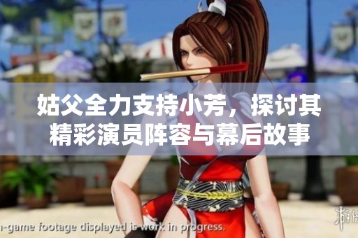 姑父全力支持小芳，探討其精彩演員陣容與幕后故事
