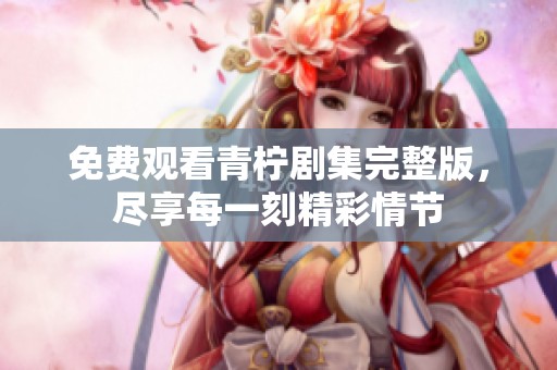 免費觀看青檸劇集完整版，盡享每一刻精彩情節