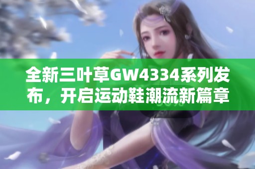 全新三葉草GW4334系列發(fā)布，開啟運(yùn)動鞋潮流新篇章