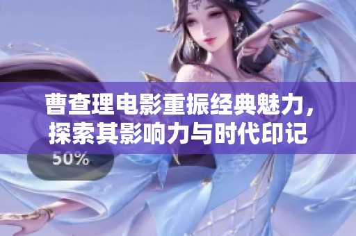 曹查理電影重振經(jīng)典魅力，探索其影響力與時(shí)代印記