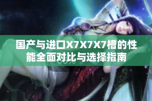 國產與進口X7X7X7槽的性能全面對比與選擇指南