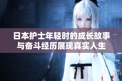 日本護士年輕時的成長故事與奮斗經歷展現真實人生