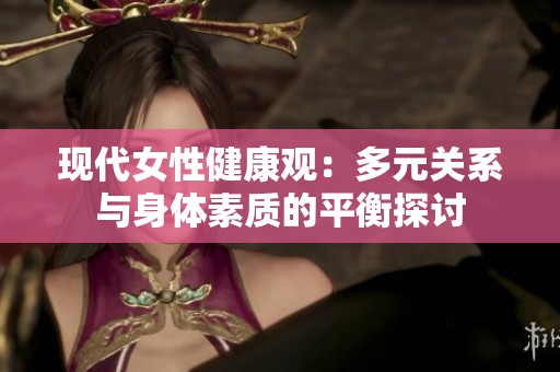 現代女性健康觀：多元關系與身體素質的平衡探討