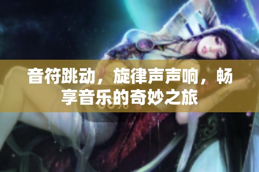 音符跳動，旋律聲聲響，暢享音樂的奇妙之旅