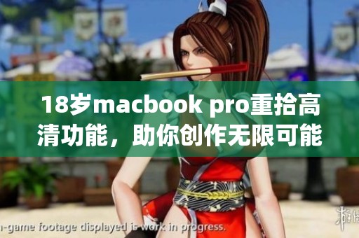 18歲macbook pro重拾高清功能，助你創(chuàng)作無限可能
