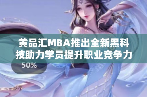 黃品匯MBA推出全新黑科技助力學員提升職業(yè)競爭力
