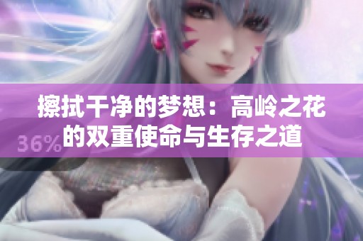 擦拭干凈的夢想：高嶺之花的雙重使命與生存之道