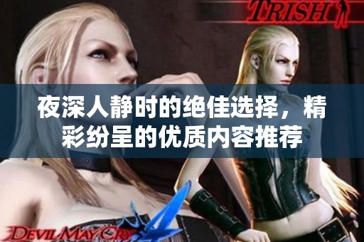 夜深人靜時(shí)的絕佳選擇，精彩紛呈的優(yōu)質(zhì)內(nèi)容推薦