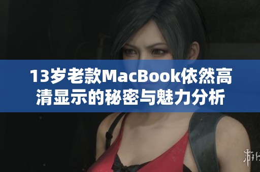 13歲老款MacBook依然高清顯示的秘密與魅力分析