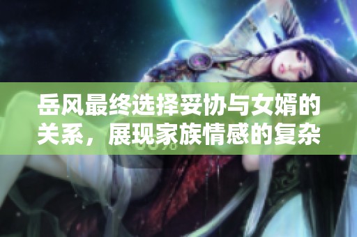 岳風(fēng)最終選擇妥協(xié)與女婿的關(guān)系，展現(xiàn)家族情感的復(fù)雜性