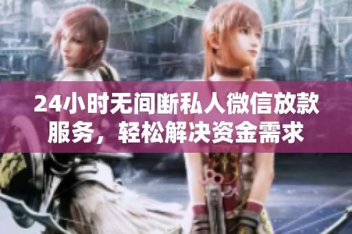 24小時無間斷私人微信放款服務(wù)，輕松解決資金需求