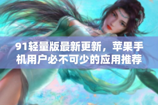 91輕量版最新更新，蘋果手機用戶必不可少的應(yīng)用推薦