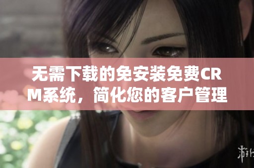 無需下載的免安裝免費CRM系統，簡化您的客戶管理體驗