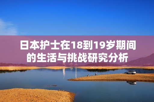 日本護士在18到19歲期間的生活與挑戰研究分析