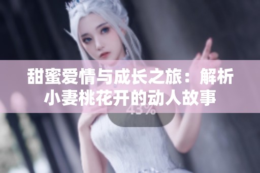 甜蜜愛情與成長之旅：解析小妻桃花開的動人故事