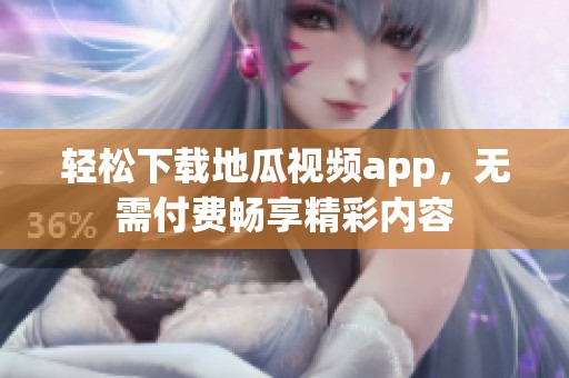 輕松下載地瓜視頻app，無需付費暢享精彩內容