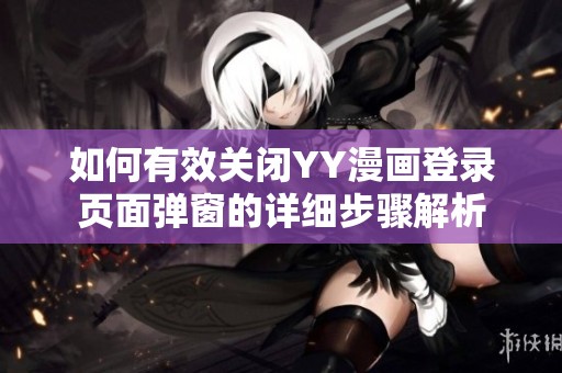 如何有效關閉YY漫畫登錄頁面彈窗的詳細步驟解析