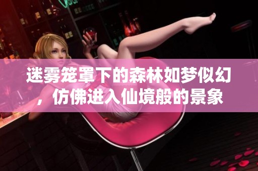 迷霧籠罩下的森林如夢似幻，仿佛進入仙境般的景象