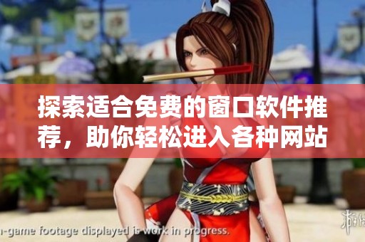 探索適合免費(fèi)的窗口軟件推薦，助你輕松進(jìn)入各種網(wǎng)站