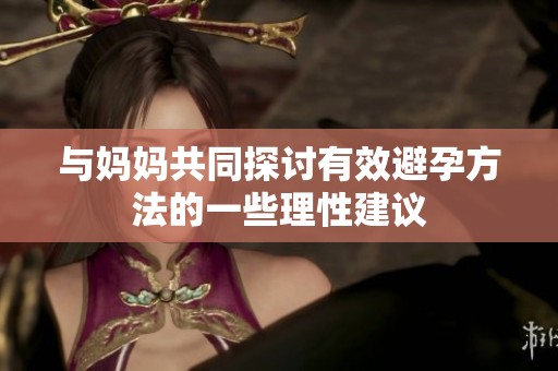 與媽媽共同探討有效避孕方法的一些理性建議